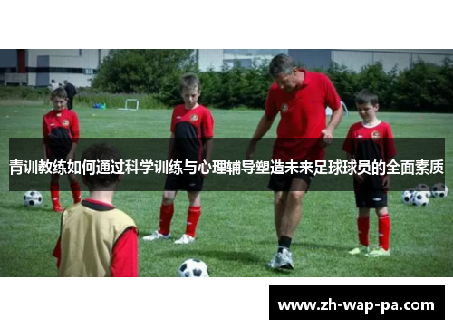 青训教练如何通过科学训练与心理辅导塑造未来足球球员的全面素质