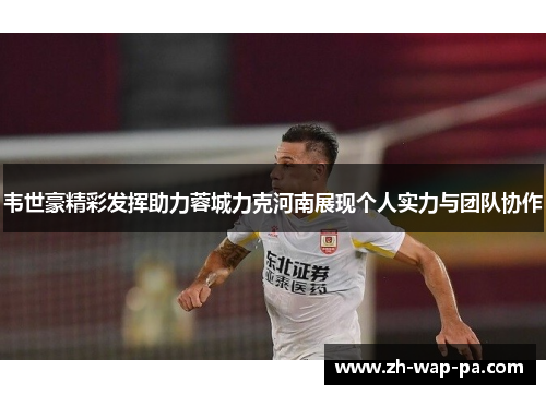韦世豪精彩发挥助力蓉城力克河南展现个人实力与团队协作