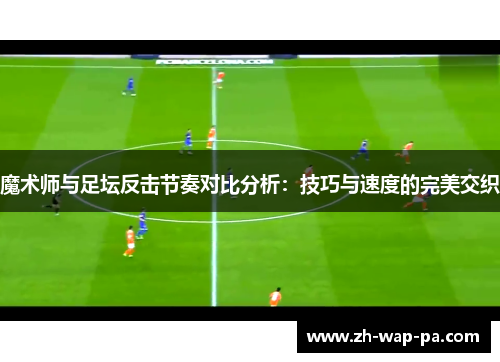 魔术师与足坛反击节奏对比分析：技巧与速度的完美交织