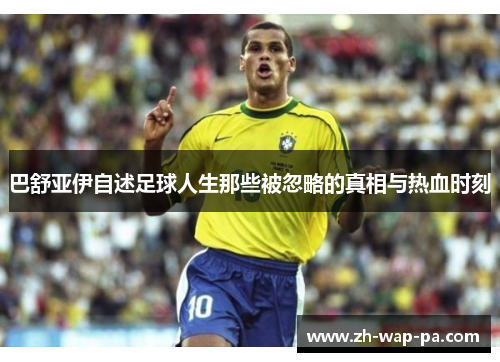 巴舒亚伊自述足球人生那些被忽略的真相与热血时刻