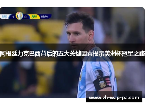 阿根廷力克巴西背后的五大关键因素揭示美洲杯冠军之路
