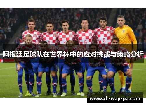 阿根廷足球队在世界杯中的应对挑战与策略分析