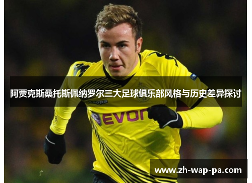 阿贾克斯桑托斯佩纳罗尔三大足球俱乐部风格与历史差异探讨