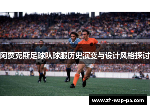阿贾克斯足球队球服历史演变与设计风格探讨