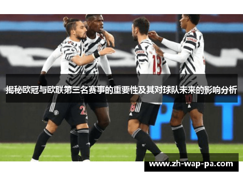 揭秘欧冠与欧联第三名赛事的重要性及其对球队未来的影响分析