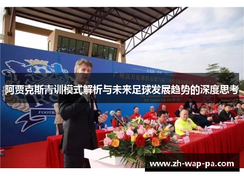 阿贾克斯青训模式解析与未来足球发展趋势的深度思考