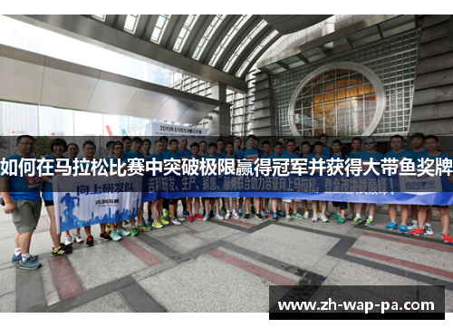 如何在马拉松比赛中突破极限赢得冠军并获得大带鱼奖牌