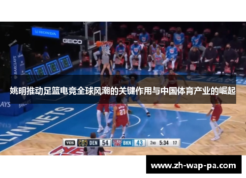 姚明推动足篮电竞全球风潮的关键作用与中国体育产业的崛起