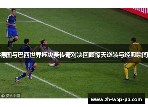 德国与巴西世界杯决赛传奇对决回顾惊天逆转与经典瞬间