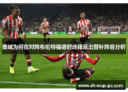 曼城为何在对阵布伦特福德时选择派出替补阵容分析