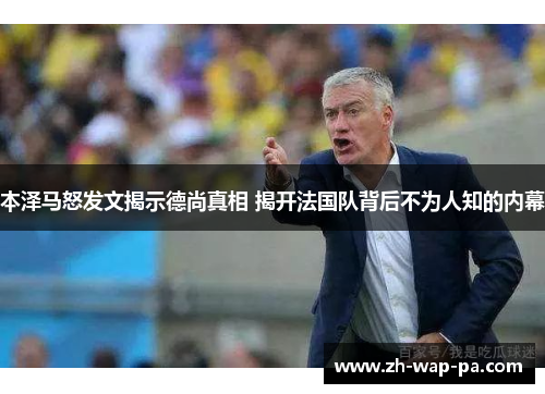 本泽马怒发文揭示德尚真相 揭开法国队背后不为人知的内幕 本泽马怒发文揭示德尚真相 揭开法国队背后不为人知的内幕