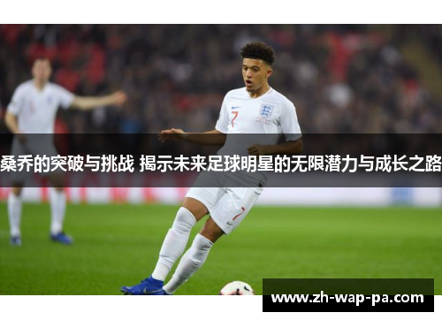 桑乔的突破与挑战 揭示未来足球明星的无限潜力与成长之路