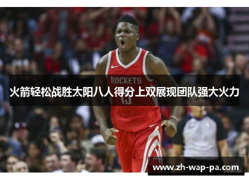 火箭轻松战胜太阳八人得分上双展现团队强大火力