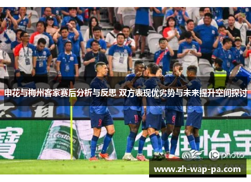 申花与梅州客家赛后分析与反思 双方表现优劣势与未来提升空间探讨