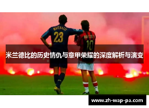 米兰德比的历史情仇与意甲荣耀的深度解析与演变