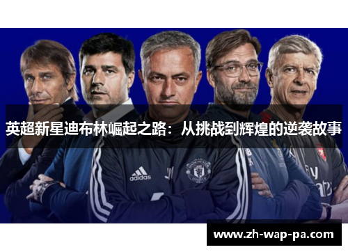 英超新星迪布林崛起之路：从挑战到辉煌的逆袭故事