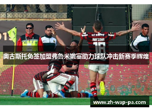 奥古斯托免签加盟弗鲁米嫩塞助力球队冲击新赛季辉煌