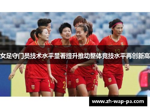 女足守门员技术水平显著提升推动整体竞技水平再创新高