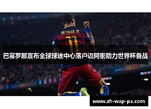 巴塞罗那宣布全球球迷中心落户迈阿密助力世界杯备战