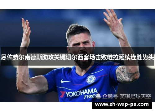 恩佐费尔南德斯助攻关键切尔西客场击败维拉延续连胜势头