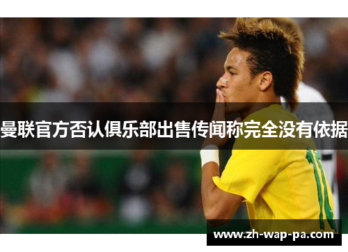 曼联官方否认俱乐部出售传闻称完全没有依据