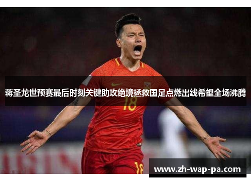 蒋圣龙世预赛最后时刻关键助攻绝境拯救国足点燃出线希望全场沸腾