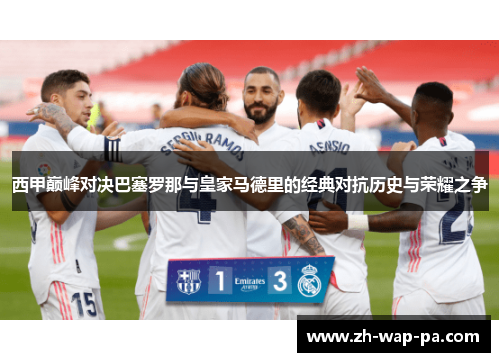 西甲巅峰对决巴塞罗那与皇家马德里的经典对抗历史与荣耀之争