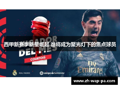 西甲新赛季新星崛起 谁将成为聚光灯下的焦点球员 西甲新赛季新星崛起 谁将成为聚光灯下的焦点球员