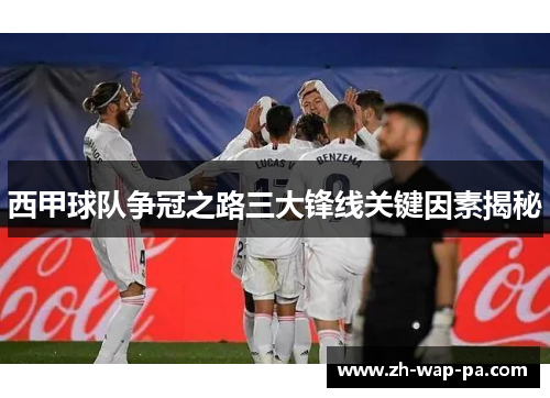 西甲球队争冠之路三大锋线关键因素揭秘