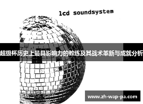 超级杯历史上最具影响力的教练及其战术革新与成就分析