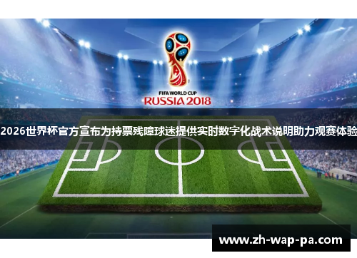 2026世界杯官方宣布为持票残障球迷提供实时数字化战术说明助力观赛体验