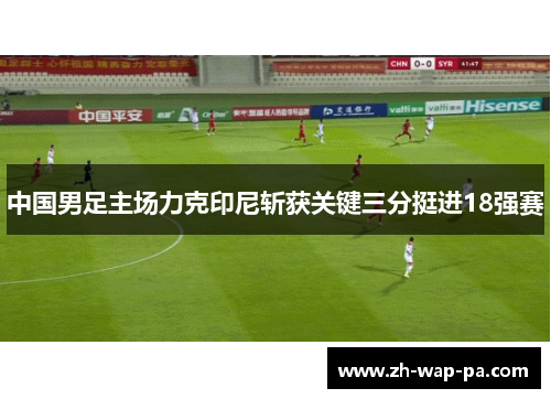 中国男足主场力克印尼斩获关键三分挺进18强赛