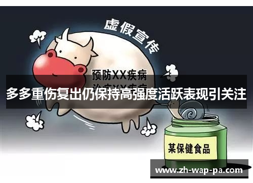 多多重伤复出仍保持高强度活跃表现引关注 多多重伤复出仍保持高强度活跃表现引关注