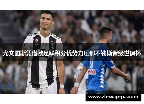 尤文图斯凭借欧足联积分优势力压那不勒斯晋级世俱杯
