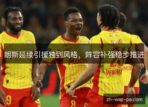 朗斯延续引援独到风格，阵容补强稳步推进