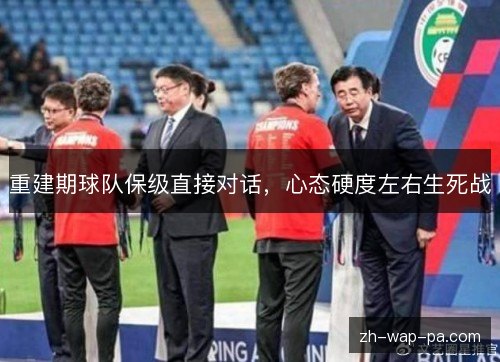 重建期球队保级直接对话，心态硬度左右生死战